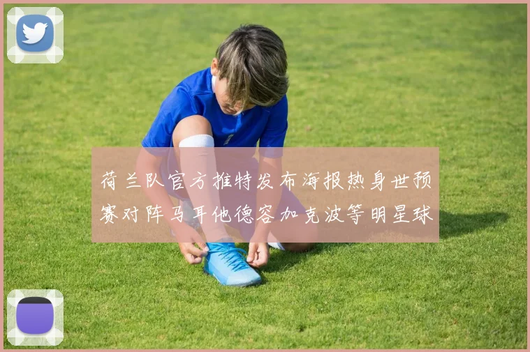 荷兰队官方推特发布海报热身世预赛对阵马耳他德容加克波等明星球员亮相