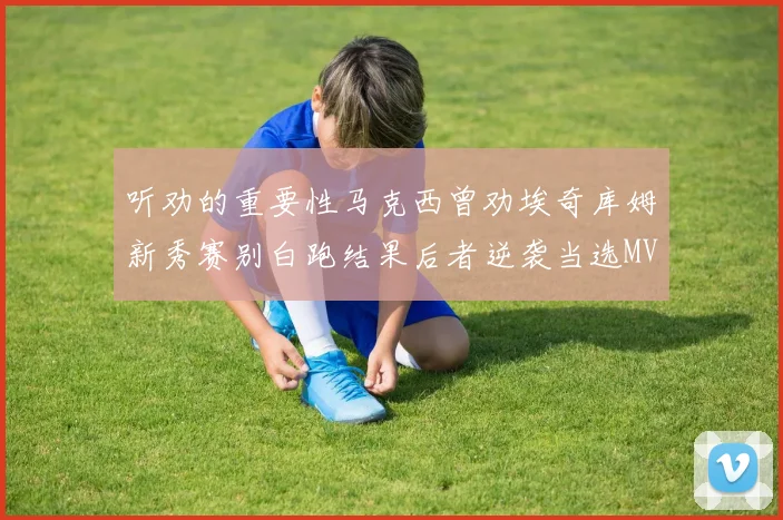 听劝的重要性马克西曾劝埃奇库姆新秀赛别白跑结果后者逆袭当选MVP