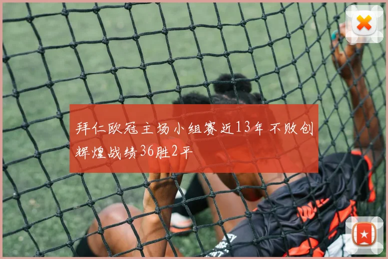 拜仁欧冠主场小组赛近13年不败创辉煌战绩36胜2平