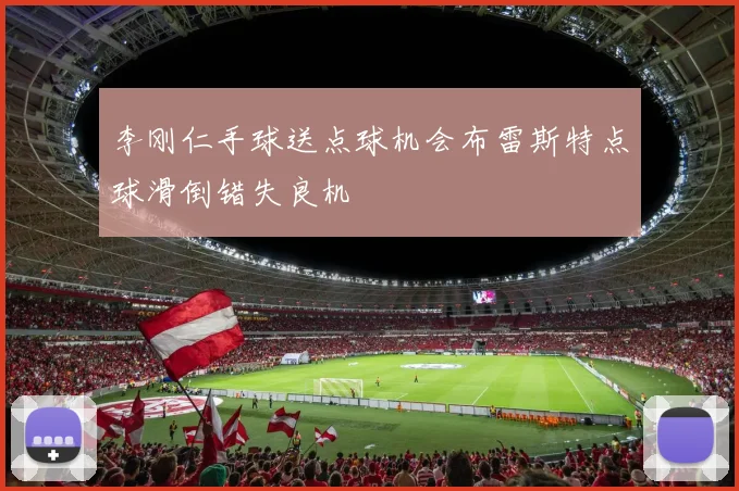 李刚仁手球送点球机会布雷斯特点球滑倒错失良机