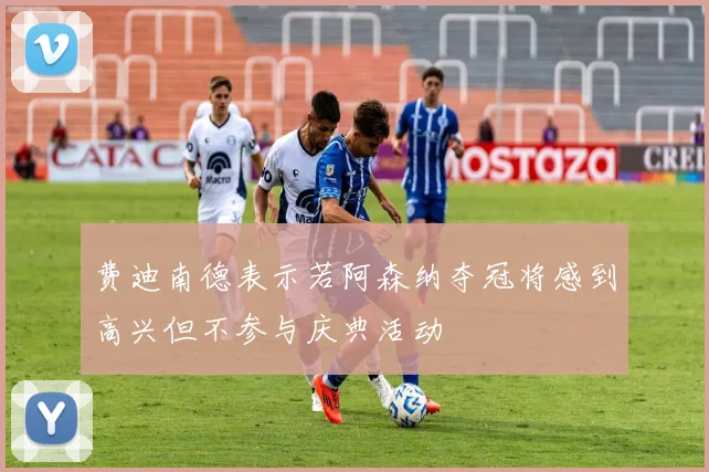 费迪南德表示若阿森纳夺冠将感到高兴但不参与庆典活动