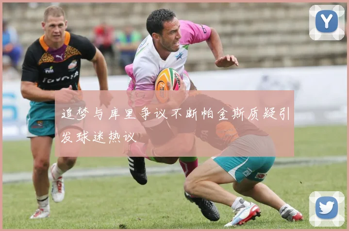 追梦与库里争议不断帕金斯质疑引发球迷热议