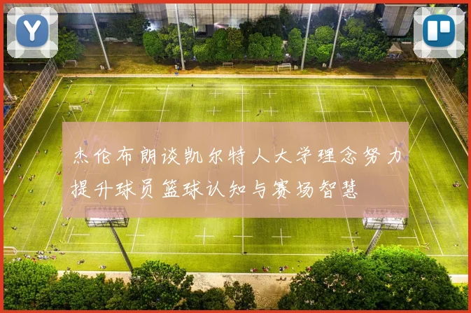 杰伦布朗谈凯尔特人大学理念努力提升球员篮球认知与赛场智慧