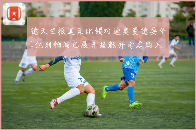 德天空报道莱比锡对迪奥曼德要价1亿利物浦已展开接触并考虑购入