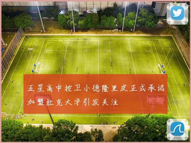 五星高中控卫小德隆里皮正式承诺加盟杜克大学引发关注
